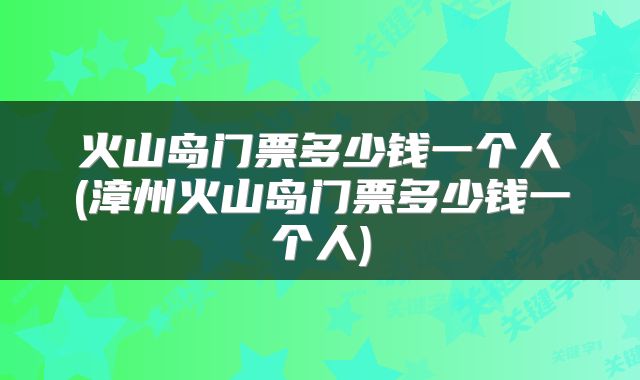 火山岛门票多少钱一个人(漳州火山岛门票多少钱一个人)