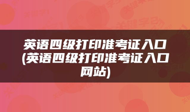 英语四级打印准考证入口(英语四级打印准考证入口网站)