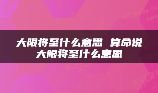 大限将至什么意思 算命说大限将至什么意思