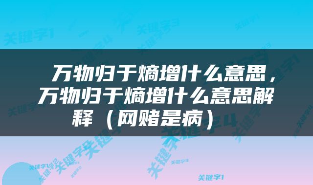  万物归于熵增什么意思，万物归于熵增什么意思解释（网赌是病） 