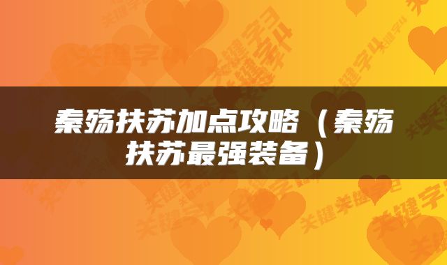秦殇扶苏加点攻略（秦殇扶苏最强装备）