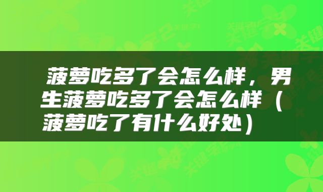  菠萝吃多了会怎么样，男生菠萝吃多了会怎么样（菠萝吃了有什么好处） 