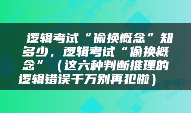  逻辑考试“偷换概念”知多少，逻辑考试“偷换概念”（这六种判断推理的逻辑错误千万别再犯啦） 