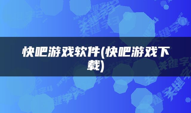 快吧游戏软件(快吧游戏下载)