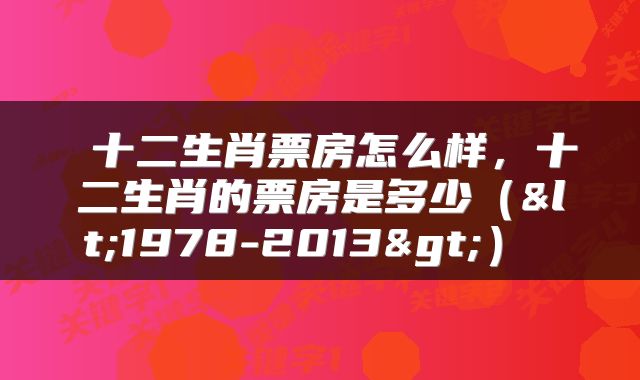  十二生肖票房怎么样，十二生肖的票房是多少（<1978-2013>） 