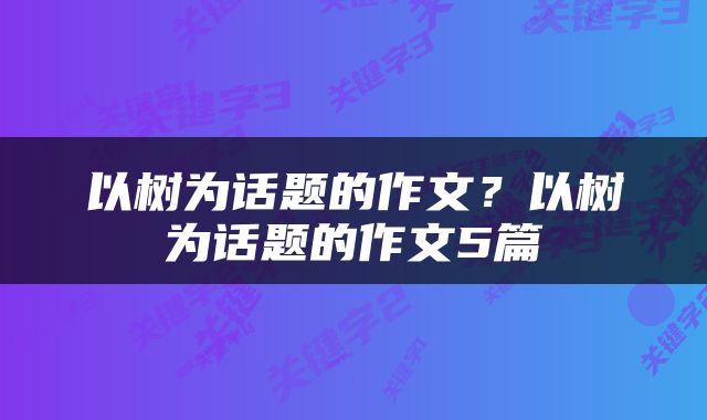 以树为话题的作文？以树为话题的作文5篇