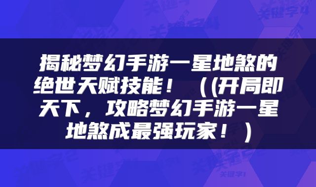 揭秘梦幻手游一星地煞的绝世天赋技能！（(开局即天下，攻略梦幻手游一星地煞成最强玩家！）