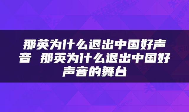 那英为什么退出中国好声音 那英为什么退出中国好声音的舞台