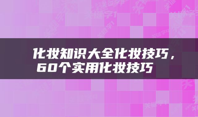  化妆知识大全化妆技巧，60个实用化妆技巧 