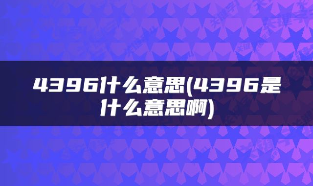 4396什么意思(4396是什么意思啊)
