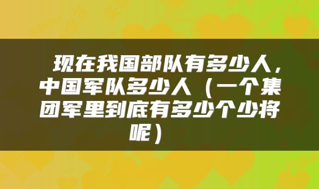  现在我国部队有多少人，中国军队多少人（一个集团军里到底有多少个少将呢） 