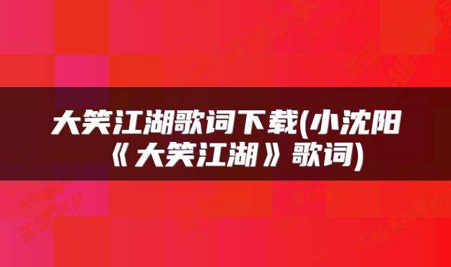 大笑江湖歌词下载(小沈阳《大笑江湖》歌词)