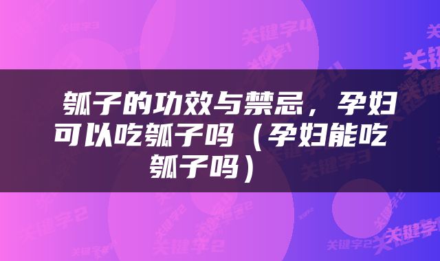 瓠子的功效与禁忌，孕妇可以吃瓠子吗（孕妇能吃瓠子吗） 