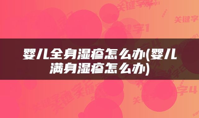 婴儿全身湿疹怎么办(婴儿满身湿疹怎么办)