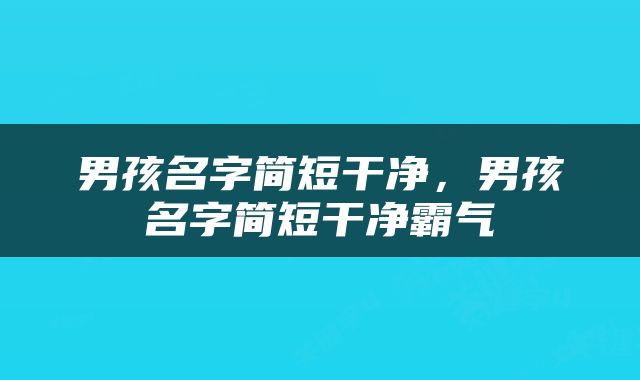 男孩名字简短干净，男孩名字简短干净霸气