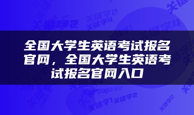 全国大学生英语考试报名官网，全国大学生英语考试报名官网入口
