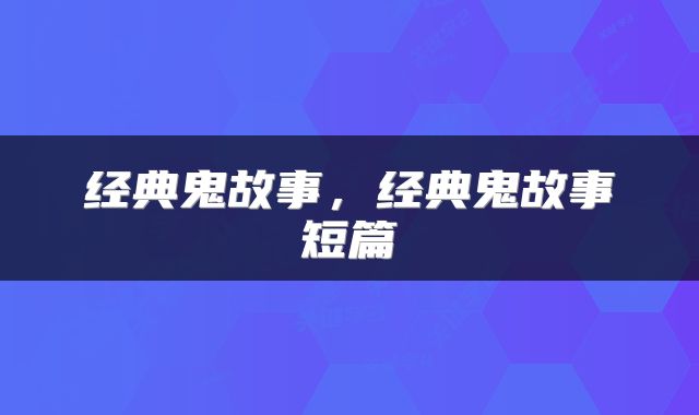 经典鬼故事，经典鬼故事短篇