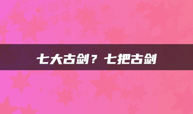 七大古剑？七把古剑