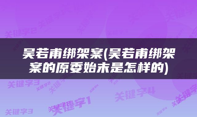 吴若甫绑架案(吴若甫绑架案的原委始末是怎样的)