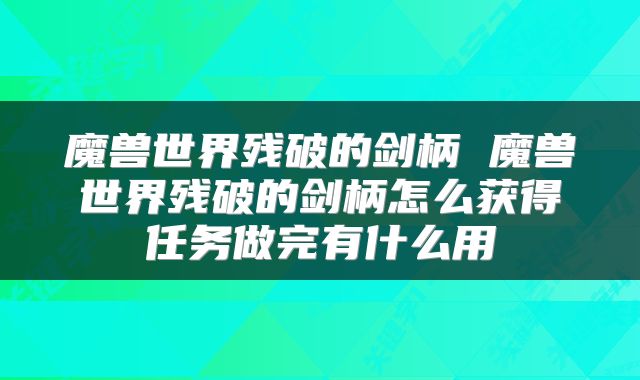 魔兽世界残破的剑柄 魔兽世界残破的剑柄怎么获得任务做完有什么用