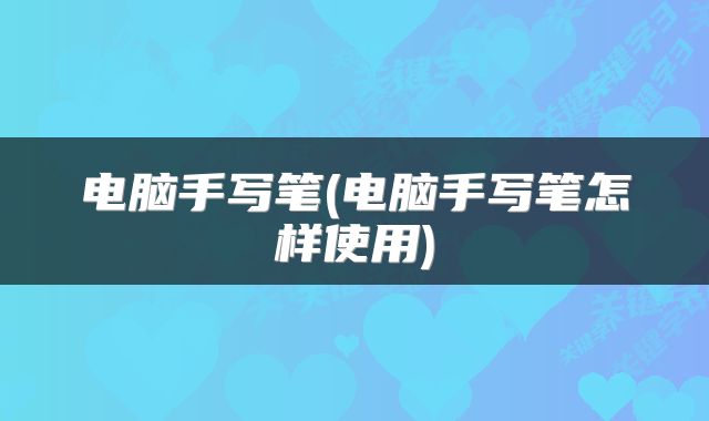 电脑手写笔(电脑手写笔怎样使用)