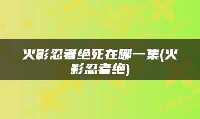 火影忍者绝死在哪一集(火影忍者绝)