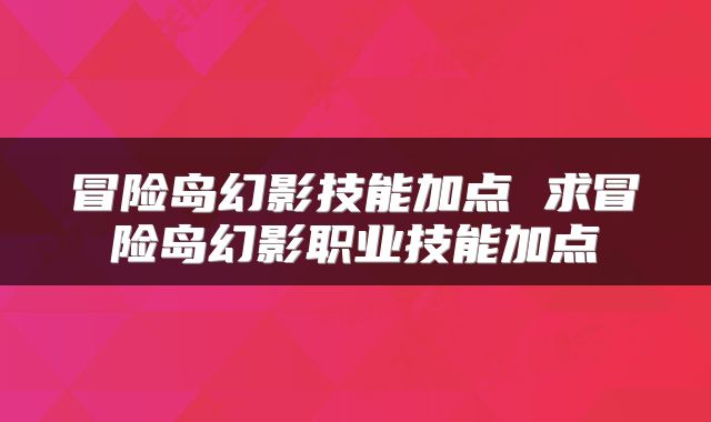 冒险岛幻影技能加点 求冒险岛幻影职业技能加点
