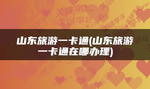 山东旅游一卡通(山东旅游一卡通在哪办理)
