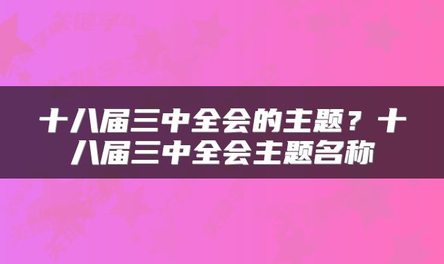 十八届三中全会的主题?十八届三中全会主题名称
