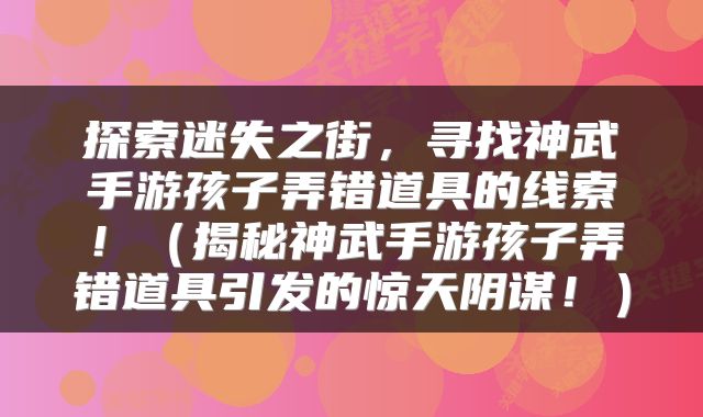 探索迷失之街，寻找神武手游孩子弄错道具的线索！（揭秘神武手游孩子弄错道具引发的惊天阴谋！）
