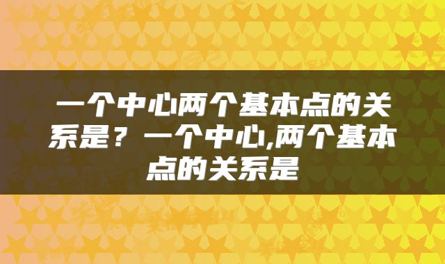 一个中心两个基本点的关系是？一个中心,两个基本点的关系是