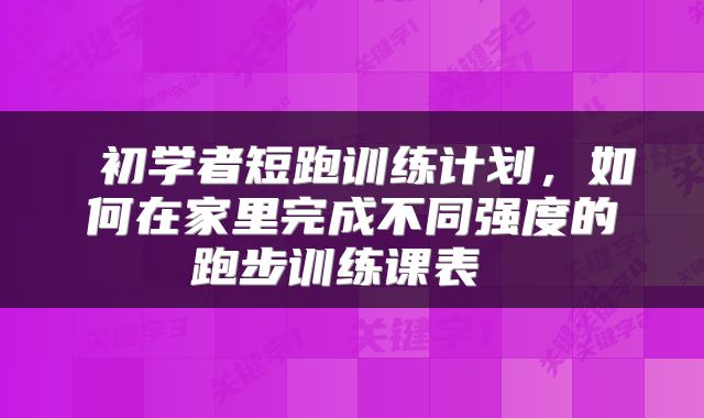  初学者短跑训练计划，如何在家里完成不同强度的跑步训练课表 