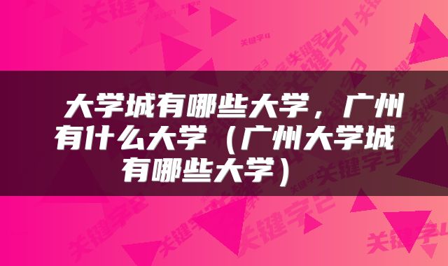  大学城有哪些大学，广州有什么大学（广州大学城有哪些大学） 