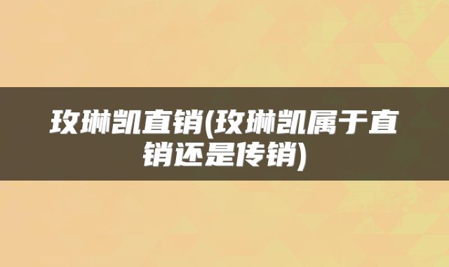 玫琳凯直销(玫琳凯属于直销还是传销)