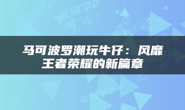 马可波罗潮玩牛仔：风靡王者荣耀的新篇章