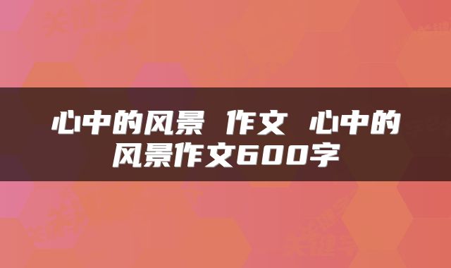 心中的风景 作文 心中的风景作文600字