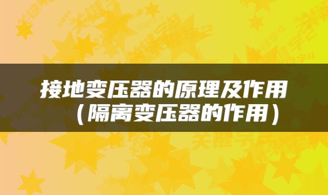 接地变压器的原理及作用（隔离变压器的作用）
