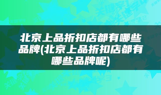 北京上品折扣店都有哪些品牌(北京上品折扣店都有哪些品牌呢)
