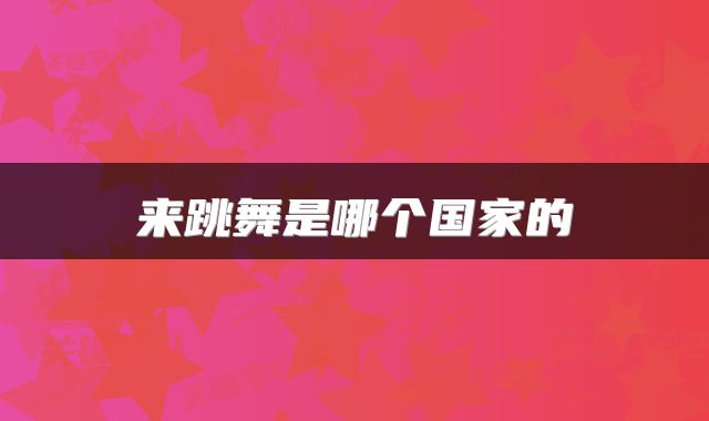 来跳舞是哪个国家的