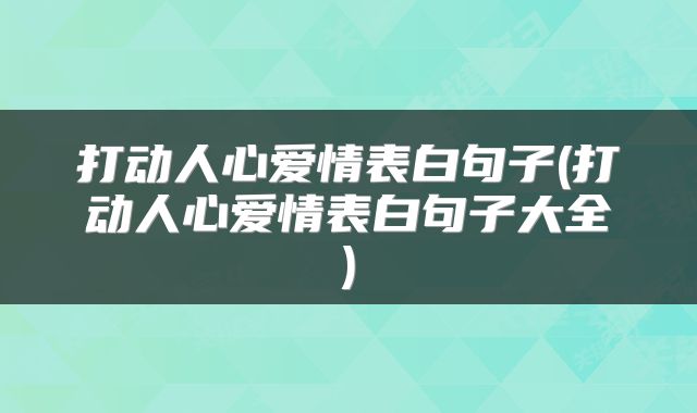 打动人心爱情表白句子(打动人心爱情表白句子大全)