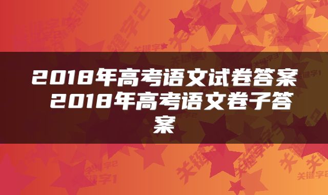 2018年高考语文试卷答案 2018年高考语文卷子答案