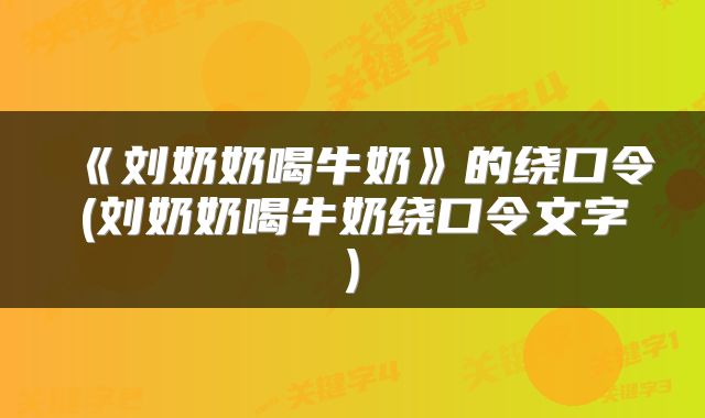 《刘奶奶喝牛奶》的绕口令(刘奶奶喝牛奶绕口令文字)