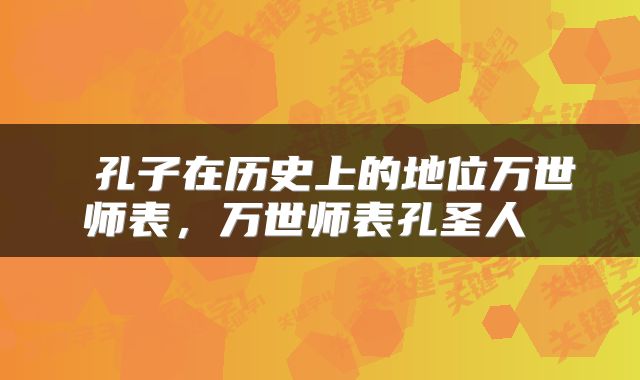  孔子在历史上的地位万世师表，万世师表孔圣人 