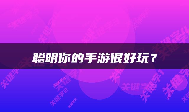 聪明你的手游很好玩？