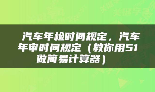  汽车年检时间规定，汽车年审时间规定（教你用51做简易计算器） 