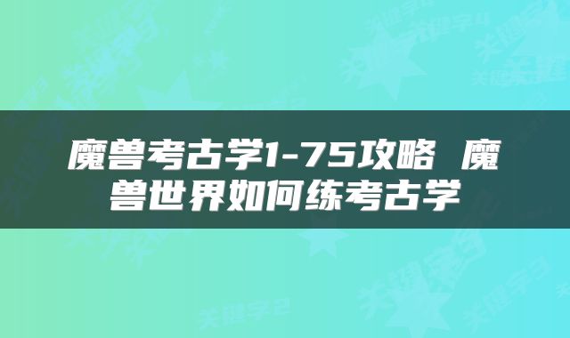 魔兽考古学1-75攻略 魔兽世界如何练考古学