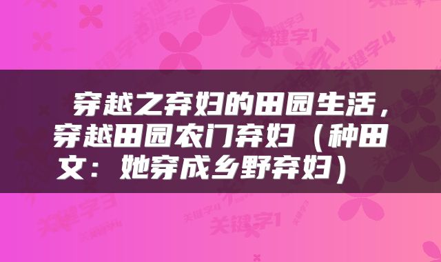  穿越之弃妇的田园生活，穿越田园农门弃妇（种田文：她穿成乡野弃妇） 