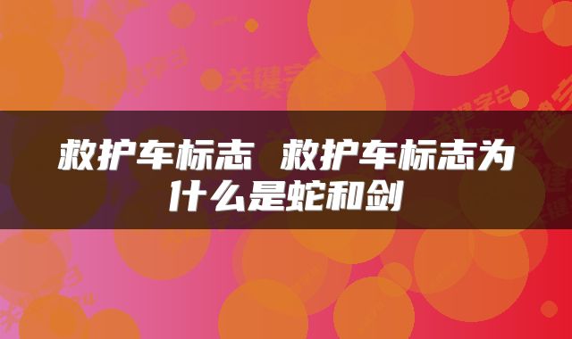 救护车标志 救护车标志为什么是蛇和剑