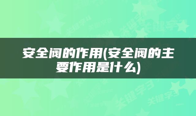 安全阀的作用(安全阀的主要作用是什么)