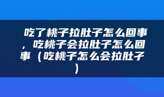  吃了桃子拉肚子怎么回事，吃桃子会拉肚子怎么回事（吃桃子怎么会拉肚孑） 